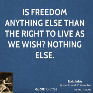 Is freedom anything else than the right to live as we wish? Nothing ...