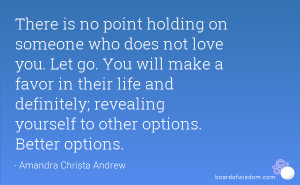 There is no point holding on someone who does not love you. Let go ...