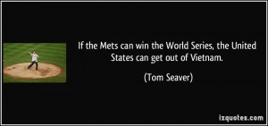 ... World Series, the United States can get out of Vietnam. - Tom Seaver