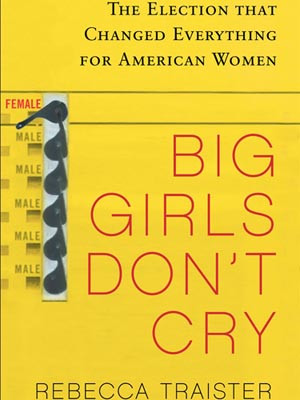 Big Girls Don’t Cry: The Election that Changed Everything for ...