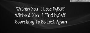 ... MySelf , Without You , i Find MySelf , Searching To Be Lost Again