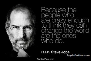 Crazy people change the world – Steve Jobs