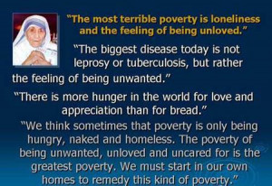 ... poverty is being unwanted, unloved, and uncared for ~ Mother Teresa