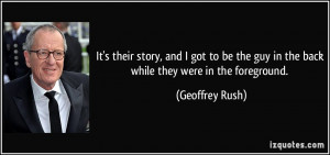 ... the guy in the back while they were in the foreground. - Geoffrey Rush