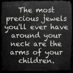 ... ever have around your neck are the arms of your children. #moms #quote