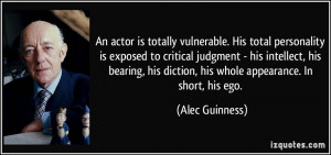 ... his diction, his whole appearance. In short, his ego. - Alec Guinness