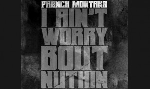 Ain't Worried Bout Nothin'- French Montana- I Ain't Worried Bout ...