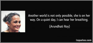 ... on her way. On a quiet day, I can hear her breathing. - Arundhati Roy