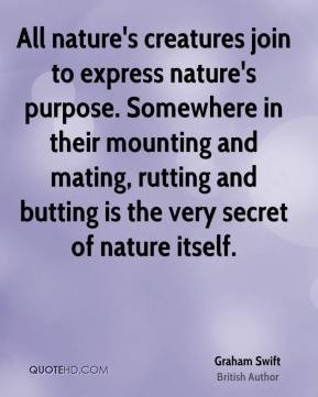 Graham Swift - All nature's creatures join to express nature's purpose ...