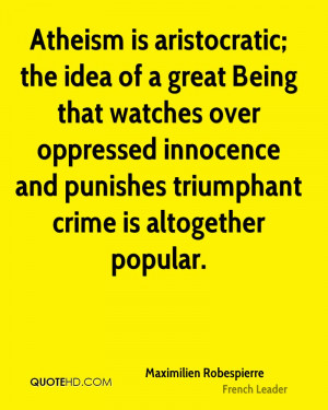 Atheism is aristocratic; the idea of a great Being that watches over ...