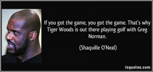 Woods is out there playing golf with Greg Norman. - Shaquille O'Neal ...