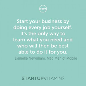 Start your business by doing every job yourself. It's the only way to ...