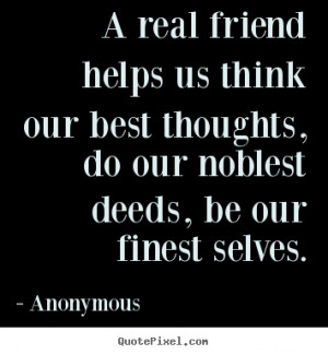 Anonymous picture quotes - A real friend helps us think our best ...