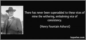 ... the withering, embalming vice of consistency. - Henry Fountain Ashurst