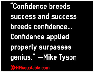 ... …Confidence applied properly surpasses genius.” —Mike Tyson