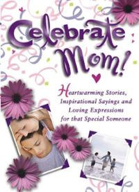 Celebrate Mom: Heartwarming Stories, Inspirational Sayings and Loving ...