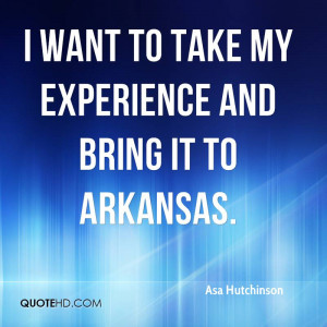 ... Want To Take My Experience And Bring It To Arkansas. - Asa Hutchinson