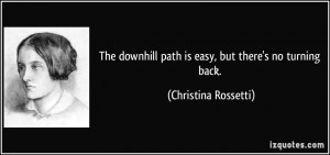 ... path is easy, but there's no turning back. - Christina Rossetti