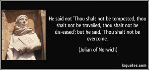 ... eased'; but he said, 'Thou shalt not be overcome. - Julian of Norwich