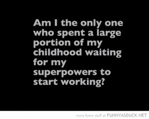 spent childhood waiting for super powers quote joke funny pics ...
