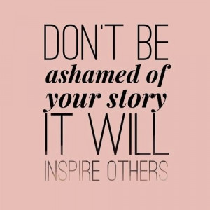 Don't be ashamed of your story It will inspire others | Inspirational ...