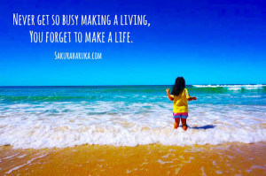 Never Get So Busy Making A Living, You Forget to Live