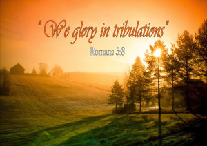 romans 5 3 i glory in tribulation knowing that tribulation worketh ...