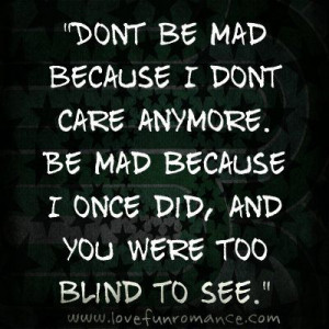 ... anymore. Be mad because I once did, and you were too blind to see