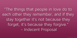 ... they forget, it’s because they forgive.” – Indecent Proposal