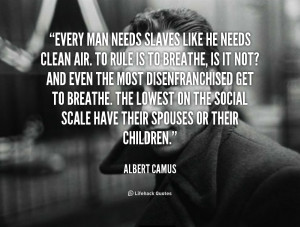 quote-Albert-Camus-every-man-needs-slaves-like-he-needs-102495_1.png