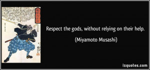 Respect the gods, without relying on their help. - Miyamoto Musashi
