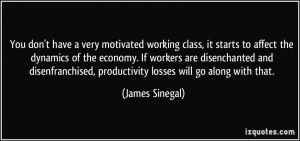 ... disenfranchised, productivity losses will go along with that. - James