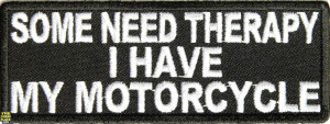 Some need therapy I have my Motorcycle Embroidered funny saying Patch