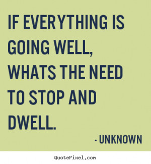 Quotes about life - If everything is going well,whats the need to stop ...