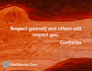 Respect yourself and others will respect you ... - Confucius