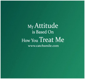 My Attitude is Based On How You Treat Me-1