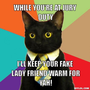 ... you-re-at-jury-duty-i-ll-keep-your-fake-lady-friend-warm-for-yah