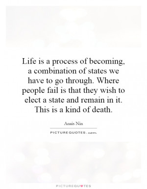 Life is a process of becoming, a combination of states we have to go ...