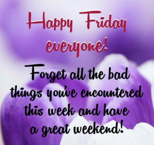 have a great friday photo: Life Quote Happy-Friday-everyone-Forget-all ...