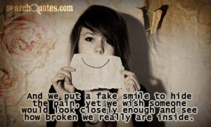 And we put a fake smile to hide the pain, yet we wish someone would ...