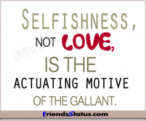 Selfishness, not love, is the actuating motive of the gallant.