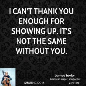 James Taylor - I can't thank you enough for showing up. It's not the ...
