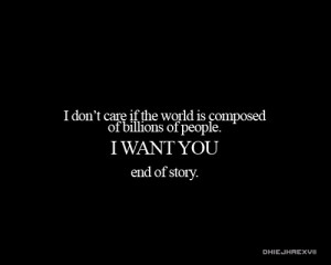 ... the world is composed of billions of people. I want you end of story
