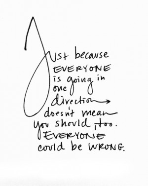 Just because everyone is going in one direction doesn't mean you ...