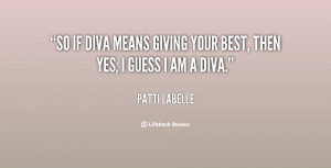 ... So if diva means giving your best, then yes, I guess I am a diva