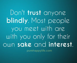 Don’t trust anyone blindly. Most people you meet with are with you ...