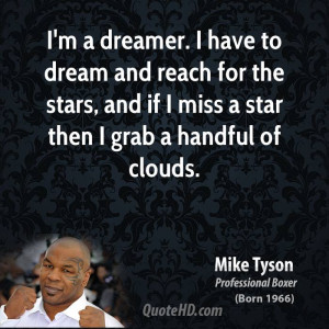dreamer. I have to dream and reach for the stars, and if I miss ...