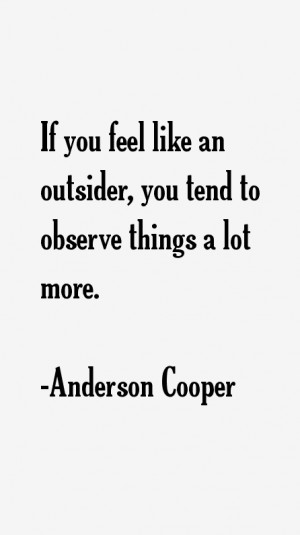 If you feel like an outsider, you tend to observe things a lot more ...