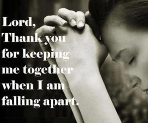 Lord, Thank you for keeping me together when I am falling apart.