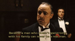 man who doesn't spend time with his family can never be a real man ...